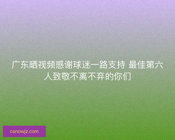 广东晒视频感谢球迷一路支持 最佳第六人致敬不离不弃的你们